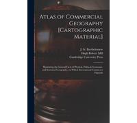 Atlas Of Commercial Geography [Cartographic Material]: Illustrating The General Facts Of Physical, Political, Economic, And Statistical Geography, On