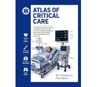 ATLAS OF CRITICAL CARE: A Comprehensive Guide to Intensive Care Medicine,Advanced Clinical Procedures,Emergency Management,Organ Support,Evidence-Based Practice, and Multidisciplinary Patient Care