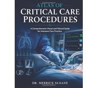 ATLAS OF CRITICAL CARE PROCEDURES: A Comprehensive Visual and Clinical Guide for Intensive Care Practice
