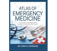 ATLAS OF EMERGENCY MEDICINE: A Visual Guide to Rapid Diagnosis and Treatment of Acute Medical Interventions