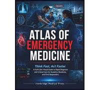 Atlas of Emergency Medicine: Think Fast, Act Faster: A Full-Color Visual Guide to Rapid Diagnosis and Critical Care for Students, Residents, and First Responders