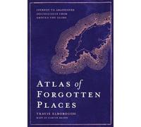 Atlas of Forgotten Places: Journey to Abandoned Destinations from Around the Globe