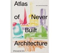 Sam Lubell (auteur) – Atlas of Never Built Architecture – Phaidon Press