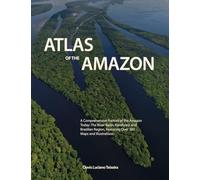 Atlas of The Amazon: A Comprehensive Portrait of the Amazon Today: The River Basin, Rainforest and Brazilian Region, Featuring Over 300 Maps and Illustrations