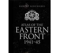 Atlas Of The Eastern Front: 1941-45 (General Military) (Hardcover) Robert Kirchubel, (Auteur)