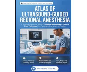 Atlas of Ultrasound-Guided Regional Anesthesia: A Comprehensive Visual Guide to Peripheral Nerve Blocks and Fascial Plane Techniques from Fundamentals to Advanced Practice