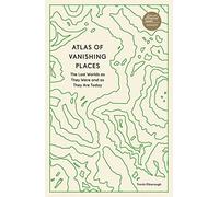 Atlas of Vanishing Places: The Lost Worlds as They Were and as They Are Today