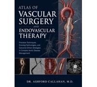 ATLAS OF VASCULAR SURGERY AND ENDOVASCULAR THERAPY: Precision Techniques, Evolving Technologies, and Outcome-Driven Strategies in Complex Aortic Disease Management