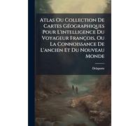 Atlas Ou Collection De Cartes GÃ(c)ographiques Pour L'intelligence Du Voyageur François, Ou La Connoissance De L'ancien Et Du Nouveau Monde