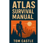 Atlas Survival Manual - How to Prepare for Collapse and Rebuild After Chaos: Practical strategies for survival, self-reliance, and mental strength when the world falls apart.