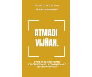 ATMADI VIJÑAN: L’ÂME ET SON RÔLE DANS L'ACQUISITION DE LA CONNAISSANCE, SELON L’AYURVEDA