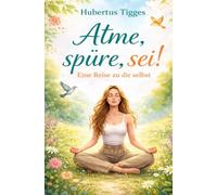 Atme, spüre, sei! - Eine Reise zu dir selbst