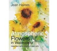 Atmospheric Flowers in Watercolour: Painting With Energy and Life