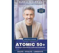 ATOMIC 50+ SPECIALE UOMINI: Strategie scientifiche antinvecchiamento. Longevità, vitalità, equilibrio! Riprogramma il tuo corpo, riaccendi la mente, ... il declino diventi la tua nuova normalità.