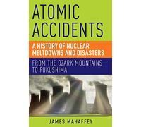 Atomic Accidents: A History of Nuclear Meltdowns and Disasters: From the Ozark Mountains to Fukushima by James Mahaffey(2015-02-15)