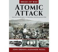 Atomic Attack: The Nuclear Bombing of Hiroshima and Nagasaki in 1945