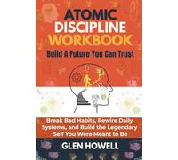 ATOMIC DISCIPLINE WORKBOOK: Build A Future You Can Trust: Break Bad Habits, Rewire Daily Systems, and Build the Legendary Self You Were Meant to Be
