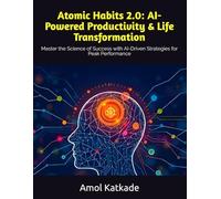 Atomic Habits 2.0: AI-Powered Productivity & Life Transformation: Master the Science of Success with AI-Driven Strategies for Peak Performance