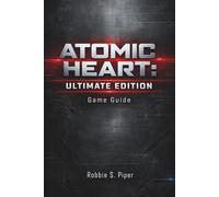 Atomic Heart: Ultimate Edition Game Guide: Everything You Need to Conquer Facility 3826 and Beyond