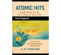 Atomic Hits: Small Habits for the Best Years of Your Life: A Guide For Retiring Baby Boomers