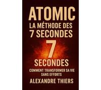ATOMIC La Méthode des 7 Secondes: Comment Transformer sa Vie Sans Efforts