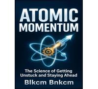 Atomic Momentum: The Science of Getting Unstuck and Staying Ahead