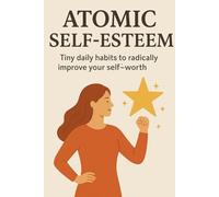 Atomic Self-Esteem: Tiny daily habits to radically improve your self-worth