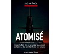 Atomisé Comment les États-Unis ont fait sombrer la souveraineté australienne... et un contrat stratégique avec la France - Andrew Fowler - La Route De La Soie - broché - Essai