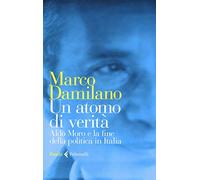 Atomo di verita' . Aldo Moro e la fine della politica in Italia