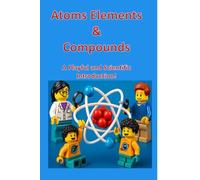 Atoms, Elements & Compounds: A Playful and Scientific Introduction: Atoms to Compounds