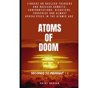Atoms Of Doom: Seconds To Midnight: Fingers On Nuclear Triggers And Nuclear Gambits, Confrontations, Disasters, Tragedies & Almost Apocalypses In The Atomic Age - Part I