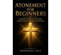 Atonement for Beginners: A Simple Guide to the Cross, Forgiveness, and Peace with God