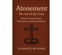 Atonement: The Act of the Cross, a Study in Propitiation, Redemption, and Reconciliation