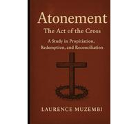 Atonement: The Act of the Cross, a Study in Propitiation, Redemption, and Reconciliation