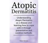 Atopic Dermatitis. Understanding Atopic Dermatitis As A Disease And Learning How To Cope With It Through Preventative And Curative Methods.