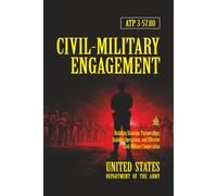 ATP 3-57.80 Civil-Military Engagement: [Annotated] Building Strategic Partnerships, Stability Operations, and Effective Civil-Military Cooperation