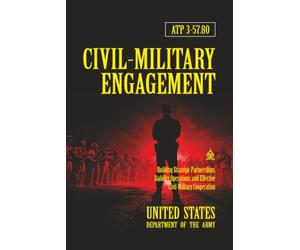 ATP 3-57.80 Civil-Military Engagement: [Annotated] Building Strategic Partnerships, Stability Operations, and Effective Civil-Military Cooperation