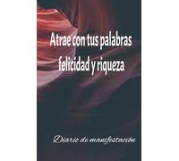 Atrae con tus palabras felicidad y riqueza: Libreta para manifestar diariamente tu vida soñada: Cuaderno de manifestación y felicidad: 130 días de ... positivas para atraer la felicidad y riqueza