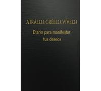 Atráelo, Créelo, Vívelo: Diario de Manifestación para Crear la Vida de tus Sueños: Manifiesta tus Deseos: Diario de Manifestación con Técnicas Poderosas para Crear tu Realidad