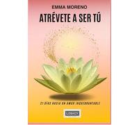 Atrévete a Ser Tú:: 21 Dias hacia un Amor Inquebrantable