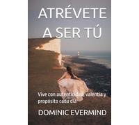 ATRÉVETE A SER TÚ: Vive con autenticidad, valentía y propósito cada día