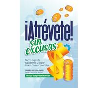 ATRÉVETE SIN EXCUSAS: Cómo dejar de sabotearte y lograr lo que parecía imposible