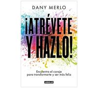 ¡Atrévete Y Hazlo! Encuentra El Coraje Para Transformarte Y Ser Más Feliz / Dare To Just Do It!