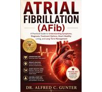 Atrial Fibrillation (AFib): A Practical Guide to Understanding Symptoms, Diagnosis, Treatment Options, Heart-Healthy Living, and Long-Term Management