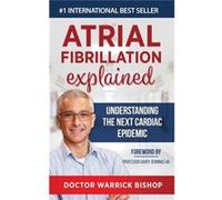Atrial Fibrillation Explained Understanding The Next Cardiac Epidemic - Bishop Warrick - Dr Warrick Bishop - Livre en Anglais Bishop WarrickBishop Warrick (Auteur)