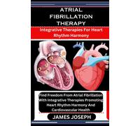 Atrial Fibrillation Therapy: Integrative Therapies For Heart Rhythm Harmony: Find Freedom From Atrial Fibrillation With Integrative Therapies Promoting Heart Rhythm Harmony And Cardiovascular Health