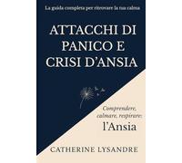ATTACCHI DI PANICO E CRISI D’ANSIA: La guida completa per ritrovare la tua calma