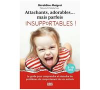 Attachants, Adorables - Mais Parfois Insupportables ! - Le Guide Pour Comprendre Et Résoudre Les Problèmes De Comportement De Nos Enfants 3-10 Ans