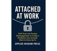ATTACHED AT WORK: Build Trust and Escape Disengagement to Create a Workplace You Actually Want to Show Up To
