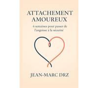 Attachement amoureux - 6 semaines pour passer de l’angoisse à la sécurité: Programme pas à pas pour calmer l’angoisse, sécuriser la relation et communiquer sans s’accrocher ni fuir